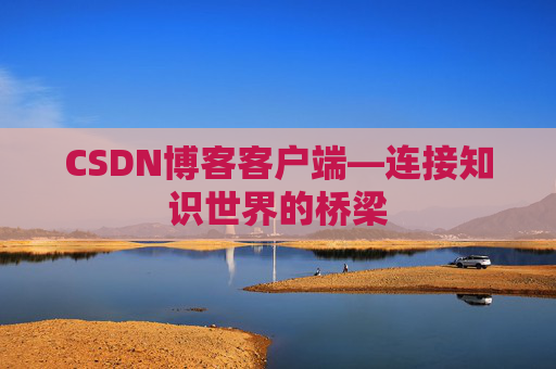 CSDN博客客户端—连接知识世界的桥梁