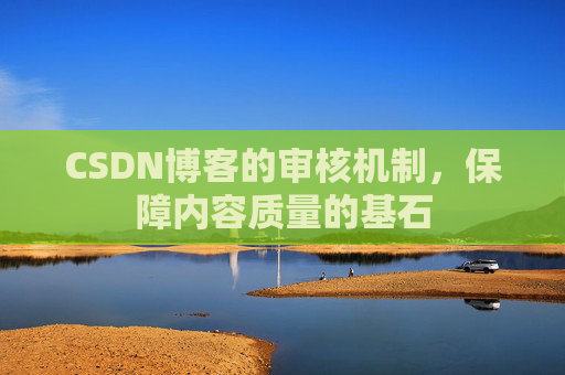 CSDN博客的审核机制,保障内容质量的基石